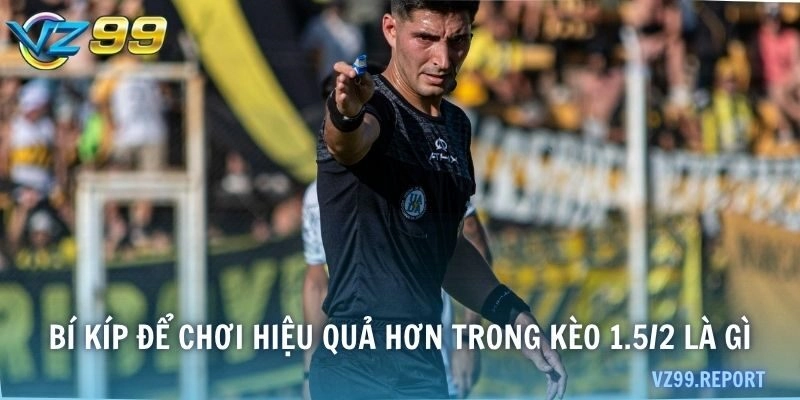 Bí kíp để chơi hiệu quả hơn trong kèo 1.5/2 là gì