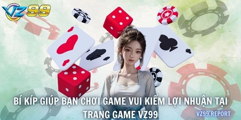 Bí kíp giúp bạn chơi game vui kiếm lợi nhuận tại trang game VZ99
