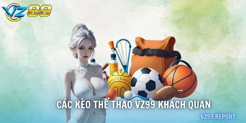 Các kèo thể thao VZ99 khách quan