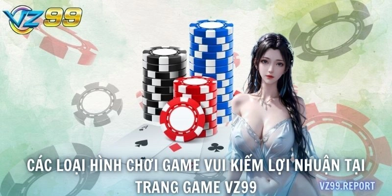 Các loại hình chơi game vui kiếm lợi nhuận tại trang game VZ99