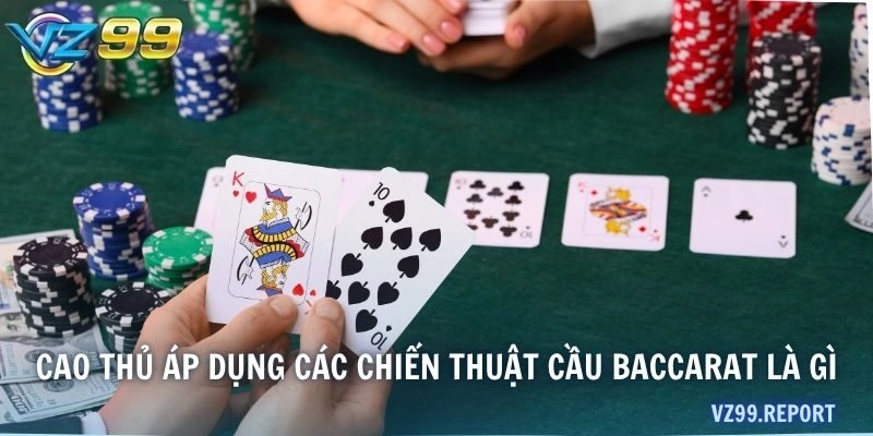 Cao thủ áp dụng các chiến thuật cầu Baccarat là gì