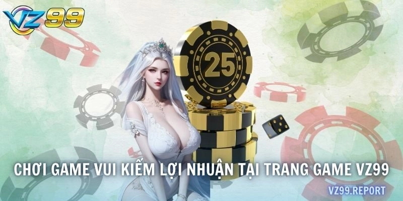 Chơi game vui kiếm lợi nhuận tại trang game VZ99