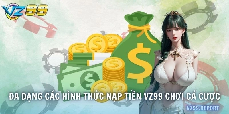 Đa dạng các hình thức nạp tiền VZ99 chơi cá cược 