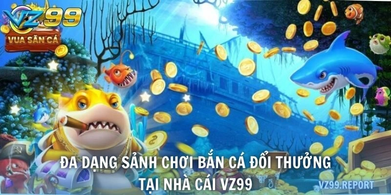 Đa dạng sảnh chơi bắn cá đổi thưởng tại nhà cái VZ99