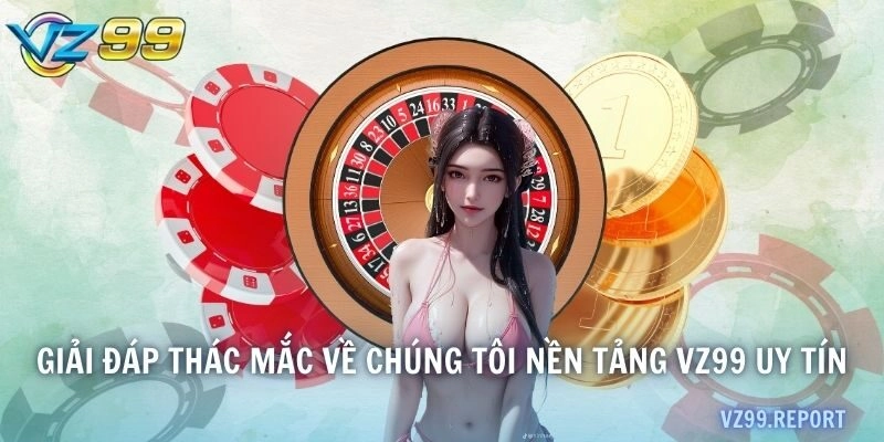 Giải đáp thác mắc về chúng tôi nền tảng VZ99 uy tín
