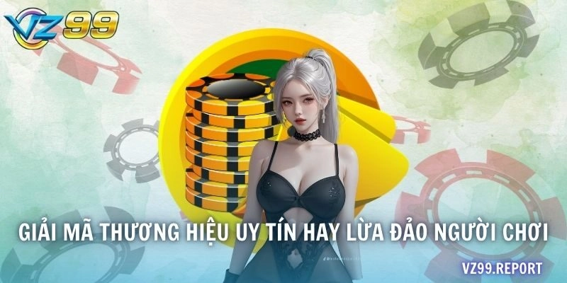 Giải mã thương hiệu uy tín hay lừa đảo người chơi