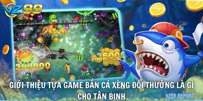 Giới thiệu tựa game bắn cá xèng đổi thưởng là gì cho tân binh