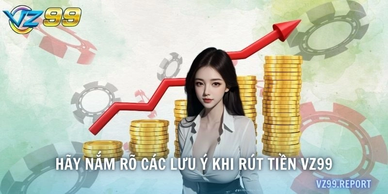 Thành viên nắm rõ các lưu ý khi thực hiện quy trình rút tiền VZ99