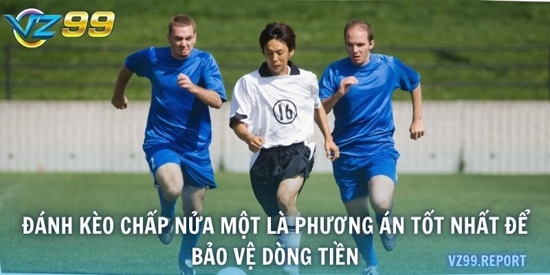 Đánh kèo chấp nửa một là phương án tốt nhất để bảo vệ dòng tiền