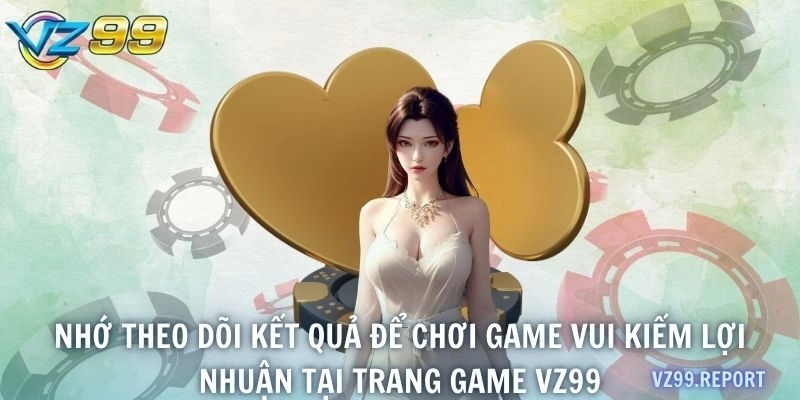 Nhớ theo dõi kết quả để chơi game vui kiếm lợi nhuận tại trang game VZ99