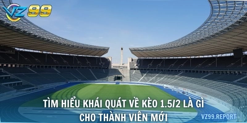 Tìm hiểu khái quát về kèo 1.5/2 là gì cho thành viên mới
