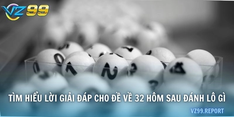 Tìm hiểu lời giải đáp cho đề về 32 hôm sau đánh lô gì