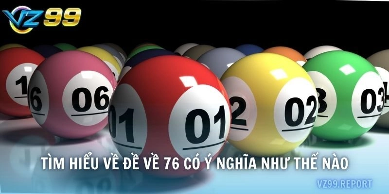 Tìm hiểu về đề về 76 có ý nghĩa như thế nào