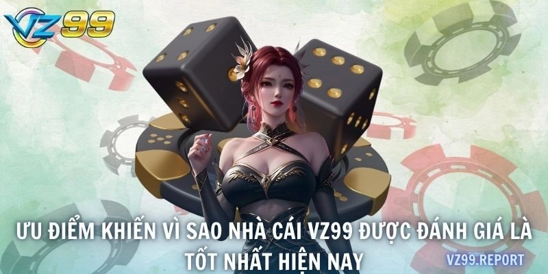 Ưu điểm khiến vì sao nhà cái VZ99 được đánh giá là tốt nhất hiện nay