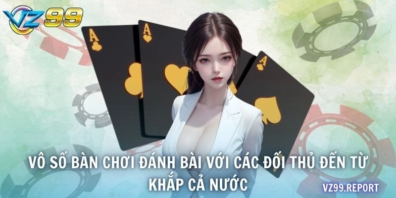 Vô số bàn chơi đánh bài với các đối thủ đến từ khắp cả nước